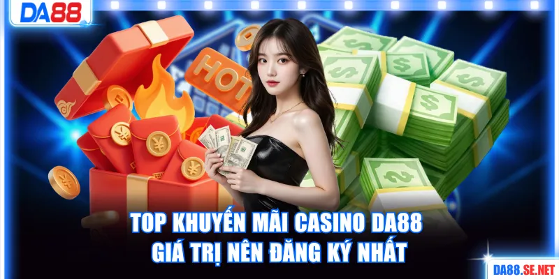 Top khuyến mãi casino DA88 giá trị nên đăng ký nhất