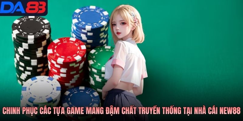 Chinh phục các tựa game mang đậm chất truyền thống tại nhà cái NEW88